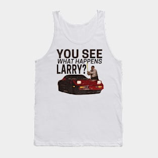 You see what happens larry? Tank Top